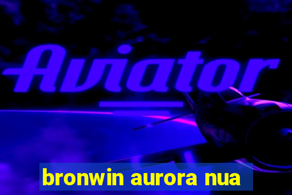 bronwin aurora nua